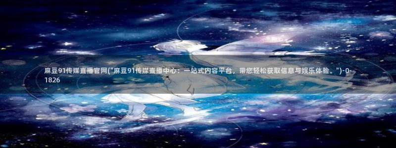 麻豆资源整理：麻豆91传媒直播官网(\