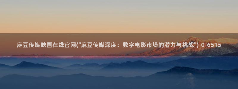 麻豆视频 完整版页面：麻豆传媒映画在线官网(\
