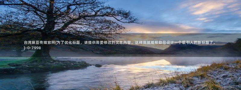 麻豆 最新专区：台湾麻豆传媒官网(为了优化标题，