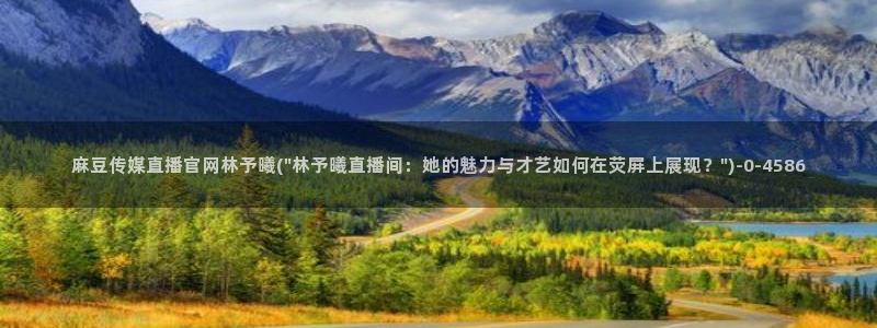 麻豆视频 站更新：麻豆传媒直播官网林予曦(\