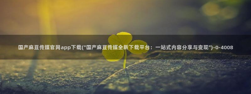 麻豆视频 站推荐：国产麻豆传媒官网app下载(\
