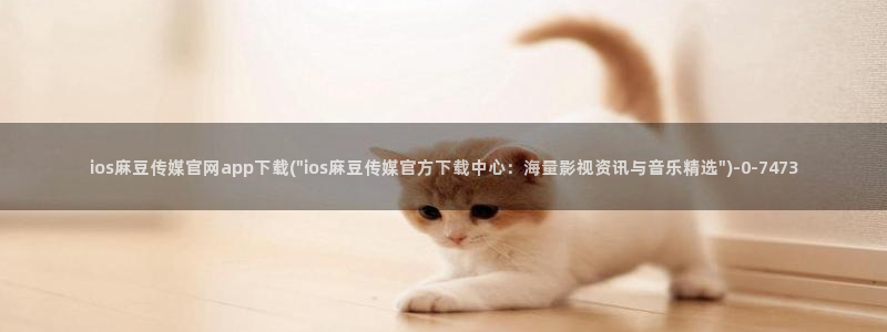 麻豆视频精选整理：ios麻豆传媒官网app下载(\
