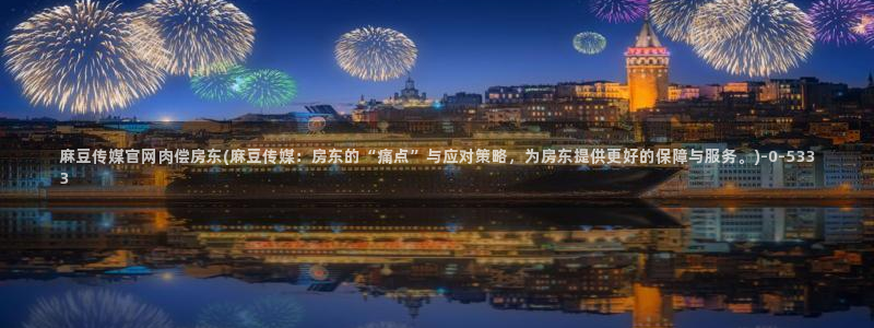 麻豆视频 高清完整版：麻豆传媒官网肉偿房东(麻豆