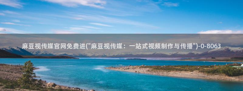 麻豆视频 完整版更新：麻豆视传媒官网免费进(\